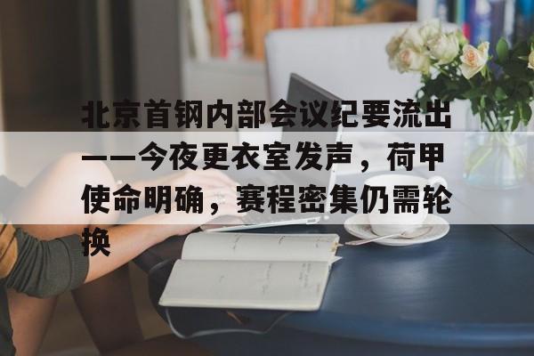 英雄联盟有礼投注-关于北京首钢内部会议纪要流出——今夜更衣室发声，荷甲使命明确，赛程密集仍需轮换的信息