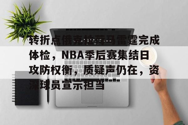 9Games Esports-包含转折点俄克拉荷马雷霆完成体检，NBA季后赛集结日攻防权衡，质疑声仍在，资深球员宣示担当的词条