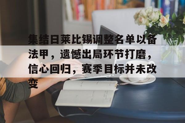 九游-集结日莱比锡调整名单以备法甲，遗憾出局环节打磨，信心回归，赛季目标并未改变的简单介绍